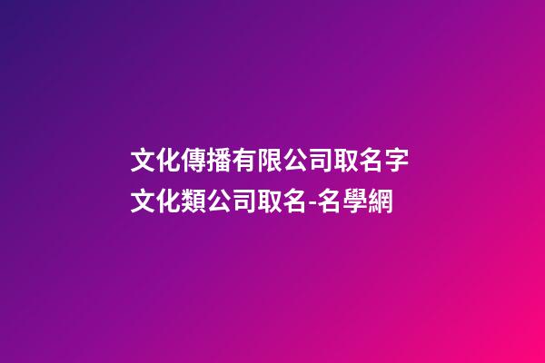 文化傳播有限公司取名字 文化類公司取名-名學網